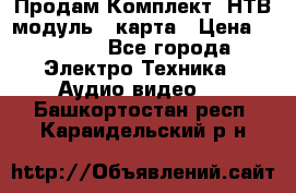 Продам Комплект “НТВ-модуль“  карта › Цена ­ 4 720 - Все города Электро-Техника » Аудио-видео   . Башкортостан респ.,Караидельский р-н